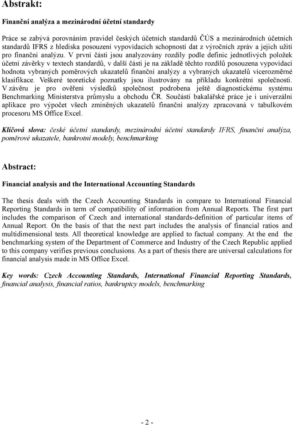 V první části jsou analyzovány rozdíly podle definic jednotlivých položek účetní závěrky v textech standardů, v další části je na základě těchto rozdílů posouzena vypovídací hodnota vybraných