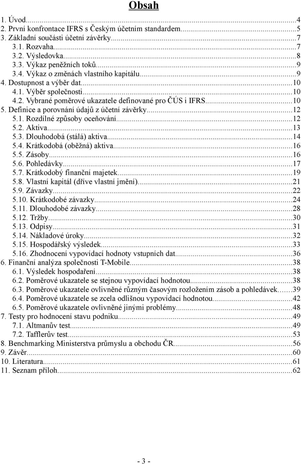 ..12 5.2. Aktiva...13 5.3. Dlouhodobá (stálá) aktiva...14 5.4. Krátkodobá (oběžná) aktiva...16 5.5. Zásoby...16 5.6. Pohledávky...17 5.7. Krátkodobý finanční majetek...19 5.8.