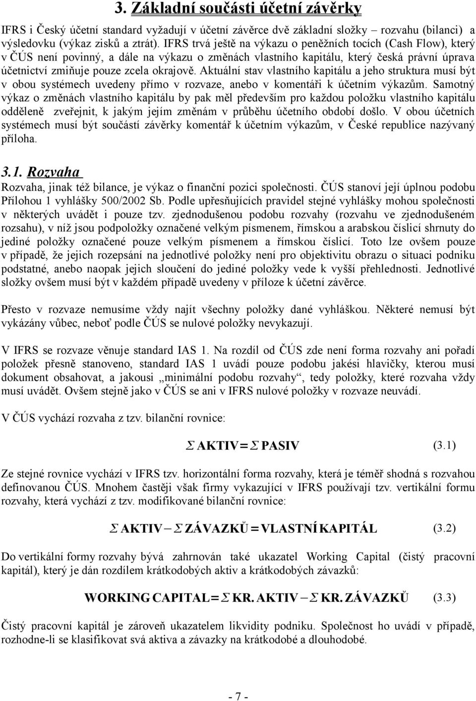 Aktuální stav vlastního kapitálu a jeho struktura musí být v obou systémech uvedeny přímo v rozvaze, anebo v komentáři k účetním výkazům.