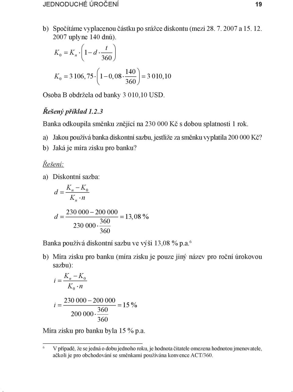 a) Diskontní sazba: Kn K d = K n n 23 2 d = = 13,8 % 36 23 36 Banka používá diskontní sazbu ve výši 13,8 % p.a. 6 b) Míra zisku pro banku (míra zisku je pouze jiný název pro roční úrokovou sazbu): i = Kn K K n 23 2 i = = 15 % 36 2 36 Míra zisku pro banku byla 15 % p.
