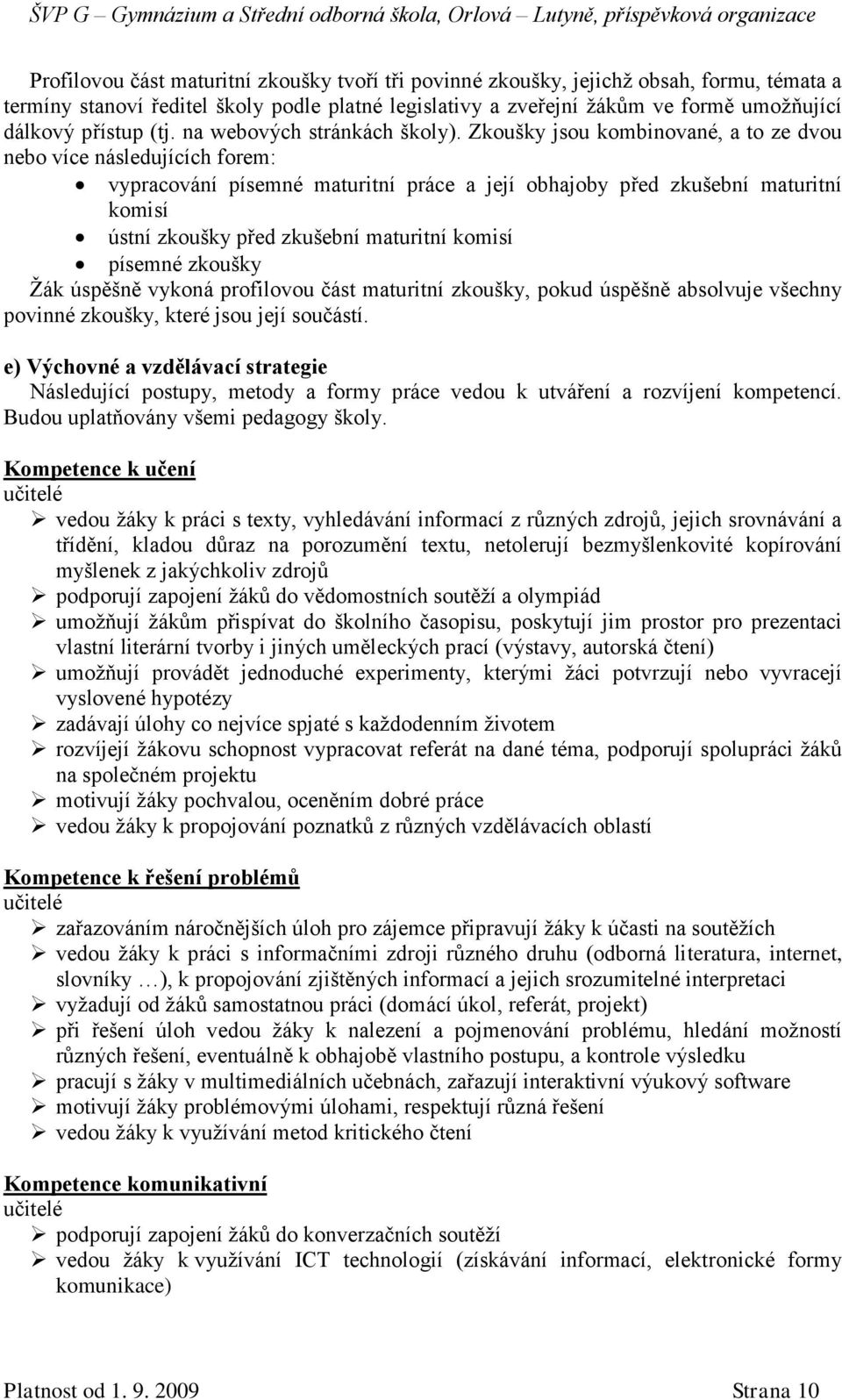 Zkoušky jsou kombinované, a to ze dvou nebo více následujících forem: vypracování písemné maturitní práce a její obhajoby před zkušební maturitní komisí ústní zkoušky před zkušební maturitní komisí