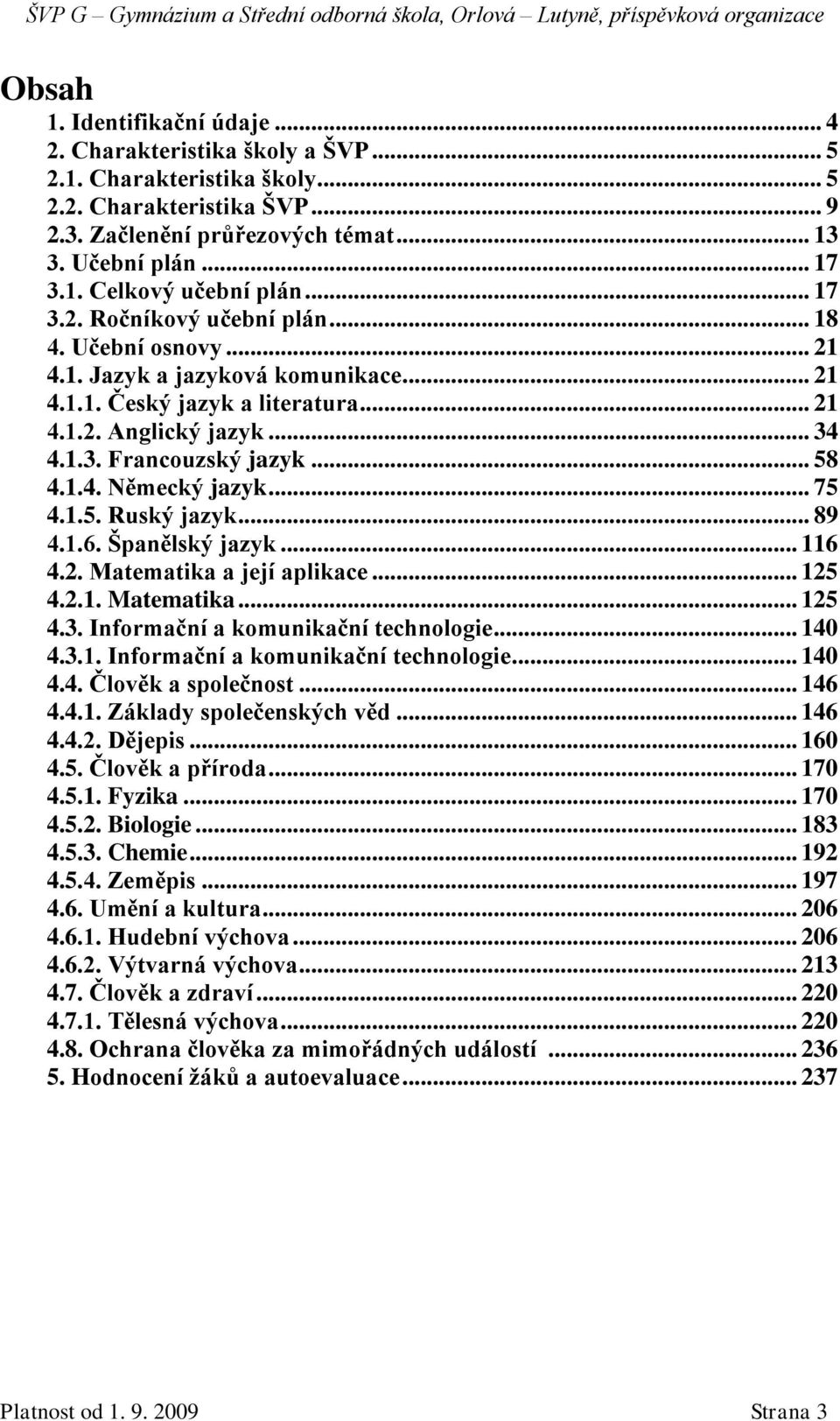 1.4. Německý jazyk... 75 4.1.5. Ruský jazyk... 89 4.1.6. Španělský jazyk... 116 4.2. Matematika a její aplikace... 125 4.2.1. Matematika... 125 4.3. Informační a komunikační technologie... 140 4.3.1. Informační a komunikační technologie... 140 4.4. Člověk a společnost.