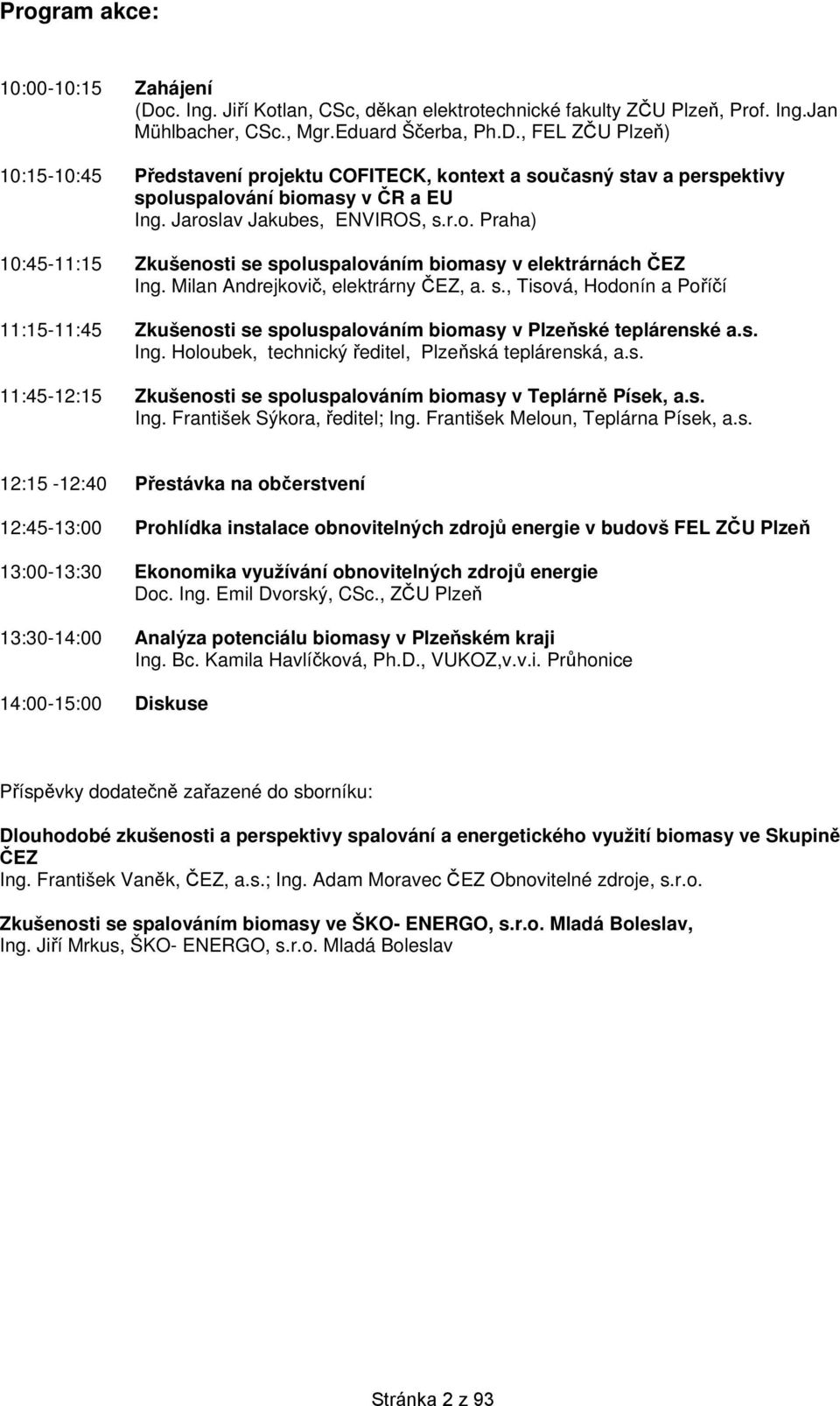 s. Ing. Holoubek, technický ředitel, Plzeňská teplárenská, a.s. 11:45-12:15 Zkušenosti se spoluspalováním biomasy v Teplárně Písek, a.s. Ing. František Sýkora, ředitel; Ing.