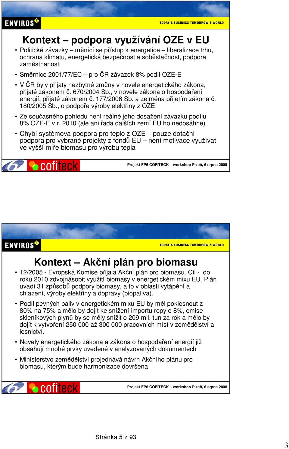 177/2006 Sb. a zejména přijetím zákonač. 180/2005 Sb., o podpoře výroby elektřiny z OZE Ze současného pohledu není reálné jeho dosažení závazku podílu 8% OZE-E v r.