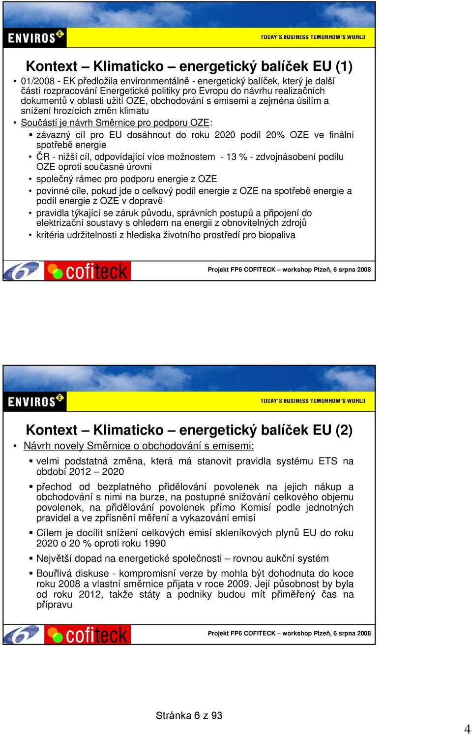 OZE ve finální spotřebě energie ČR - nižší cíl, odpovídající více možnostem - 13 % - zdvojnásobení podílu OZE oproti současné úrovni společný rámec pro podporu energie z OZE povinné cíle, pokud jde o