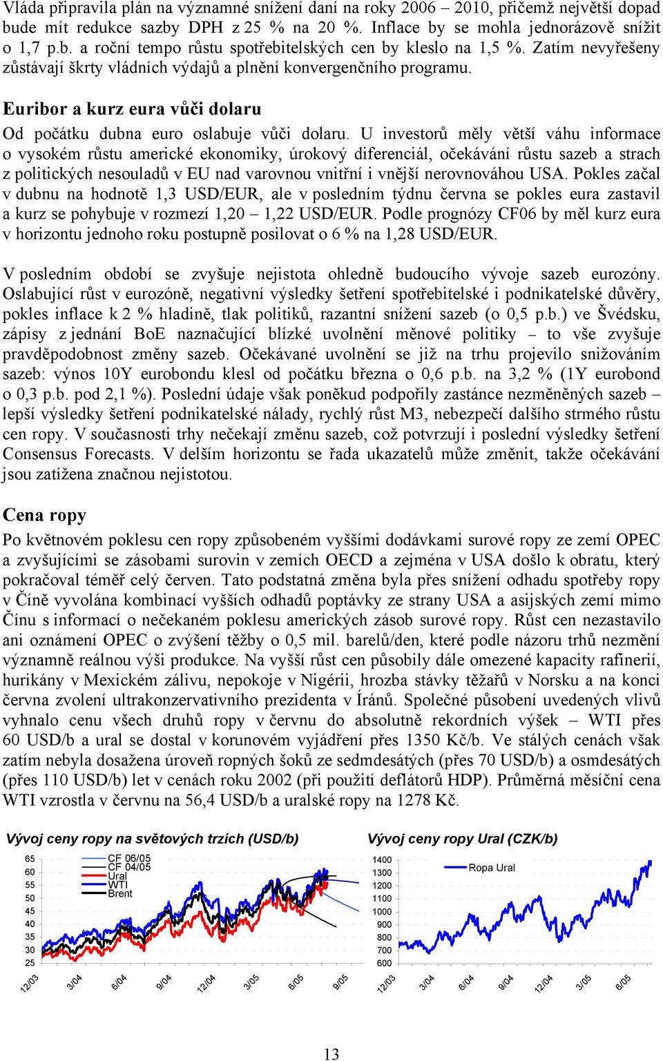 U investorů měly větší váhu informace o vysokém růstu americké ekonomiky, úrokový diferenciál, očekávání růstu sazeb a strach z politických nesouladů v EU nad varovnou vnitřní i vnější nerovnováhou