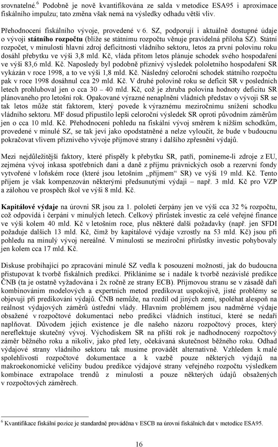 Státní rozpočet, v minulosti hlavní zdroj deficitnosti vládního sektoru, letos za první polovinu roku dosáhl přebytku ve výši 3,8 mld.