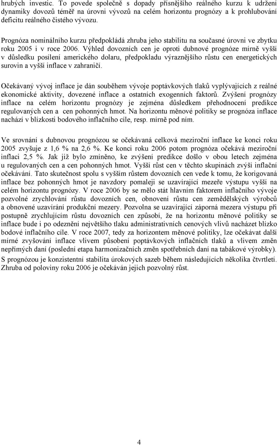 Výhled dovozních cen je oproti dubnové prognóze mírně vyšší v důsledku posílení amerického dolaru, předpokladu výraznějšího růstu cen energetických surovin a vyšší inflace v zahraničí.