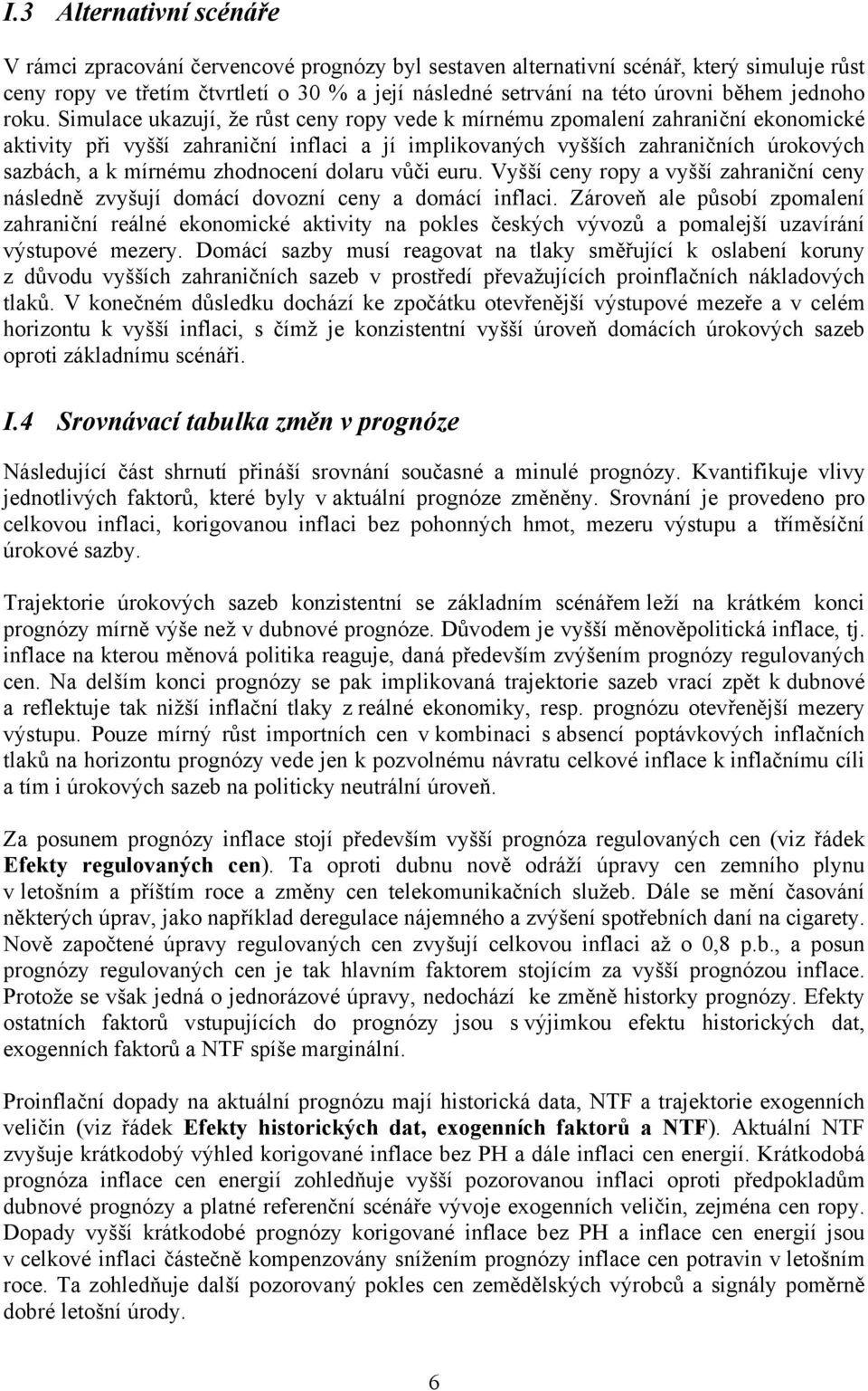 Simulace ukazují, že růst ceny ropy vede k mírnému zpomalení zahraniční ekonomické aktivity při vyšší zahraniční inflaci a jí implikovaných vyšších zahraničních úrokových sazbách, a k mírnému