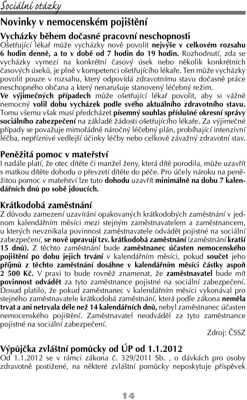 Ten může vycházky povolit pouze v rozsahu, který odpovídá zdravotnímu stavu dočasně práce neschopného občana a který nenarušuje stanovený léčebný režim.