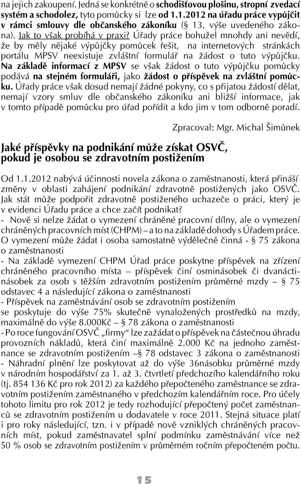 Úřady práce bohužel mnohdy ani nevědí, že by měly nějaké výpůjčky pomůcek řešit, na internetových stránkách portálu MPSV neexistuje zvláštní formulář na žádost o tuto výpůjčku.