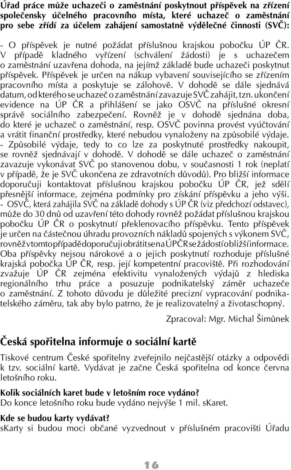 V případě kladného vyřízení (schválení žádosti) je s uchazečem o zaměstnání uzavřena dohoda, na jejímž základě bude uchazeči poskytnut příspěvek.