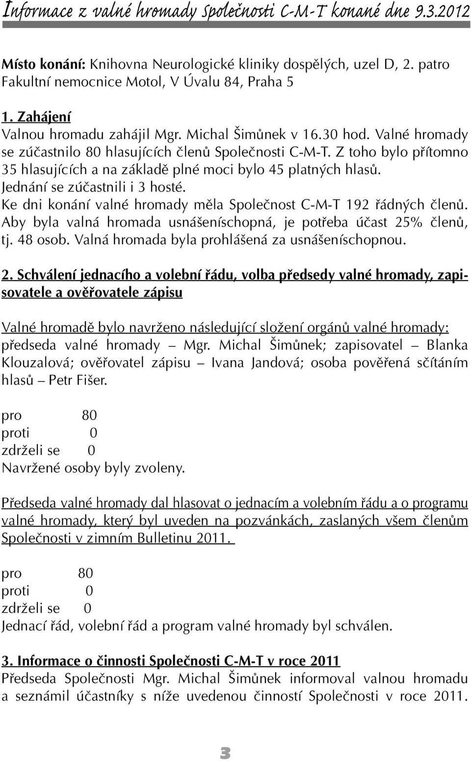 Z toho bylo přítomno 35 hlasujících a na základě plné moci bylo 45 platných hlasů. Jednání se zúčastnili i 3 hosté. Ke dni konání valné hromady měla Společnost C-M-T 192 řádných členů.