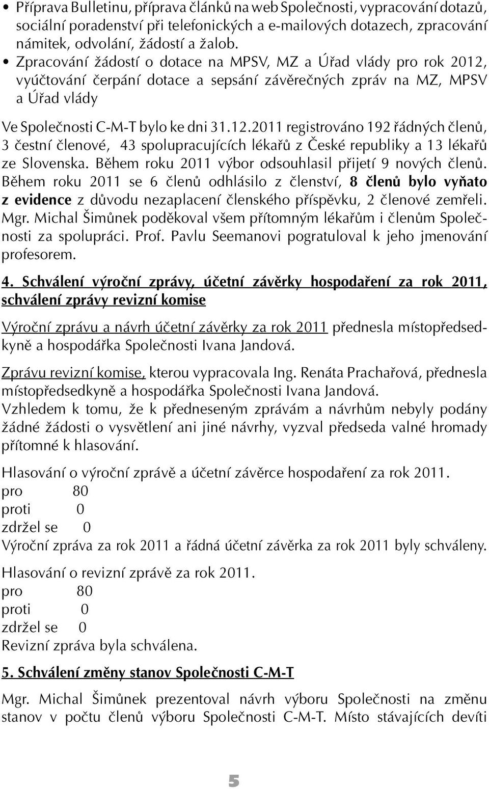 Během roku 2011 výbor odsouhlasil přijetí 9 nových členů. Během roku 2011 se 6 členů odhlásilo z členství, 8 členů bylo vyňato z evidence z důvodu nezaplacení členského příspěvku, 2 členové zemřeli.