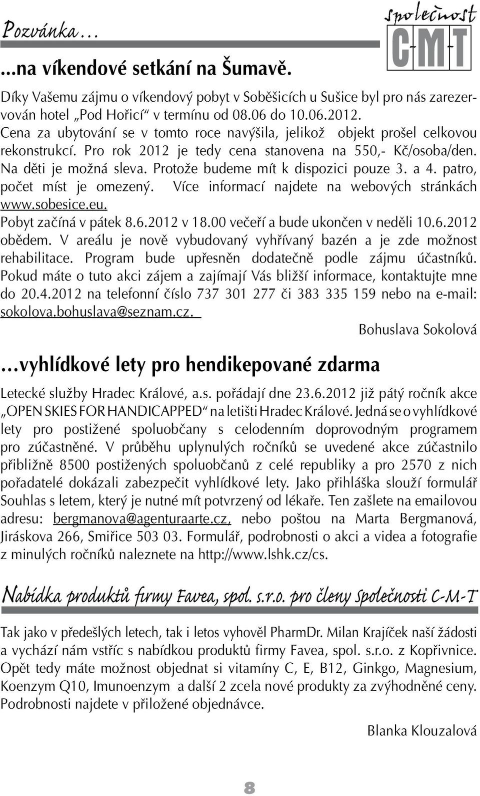 Protože budeme mít k dispozici pouze 3. a 4. patro, počet míst je omezený. Více informací najdete na webových stránkách www.sobesice.eu. Pobyt začíná v pátek 8.6.2012 v 18.