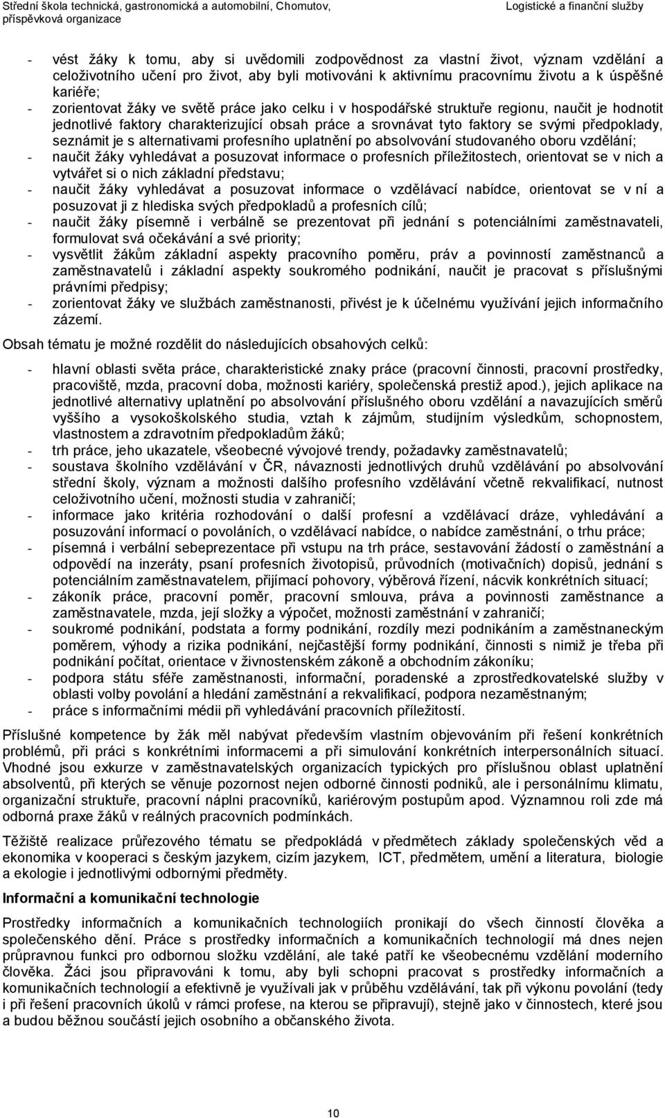 seznámit je s alternativami profesního uplatnění po absolvování studovaného oboru vzdělání; - naučit žáky vyhledávat a posuzovat informace o profesních příležitostech, orientovat se v nich a vytvářet