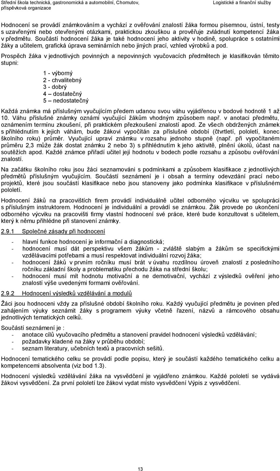 Prospěch žáka v jednotlivých povinných a nepovinných vyučovacích předmětech je klasifikován těmito stupni: 1 - výborný 2 - chvalitebný 3 - dobrý 4 dostatečný 5 nedostatečný Každá známka má příslušným