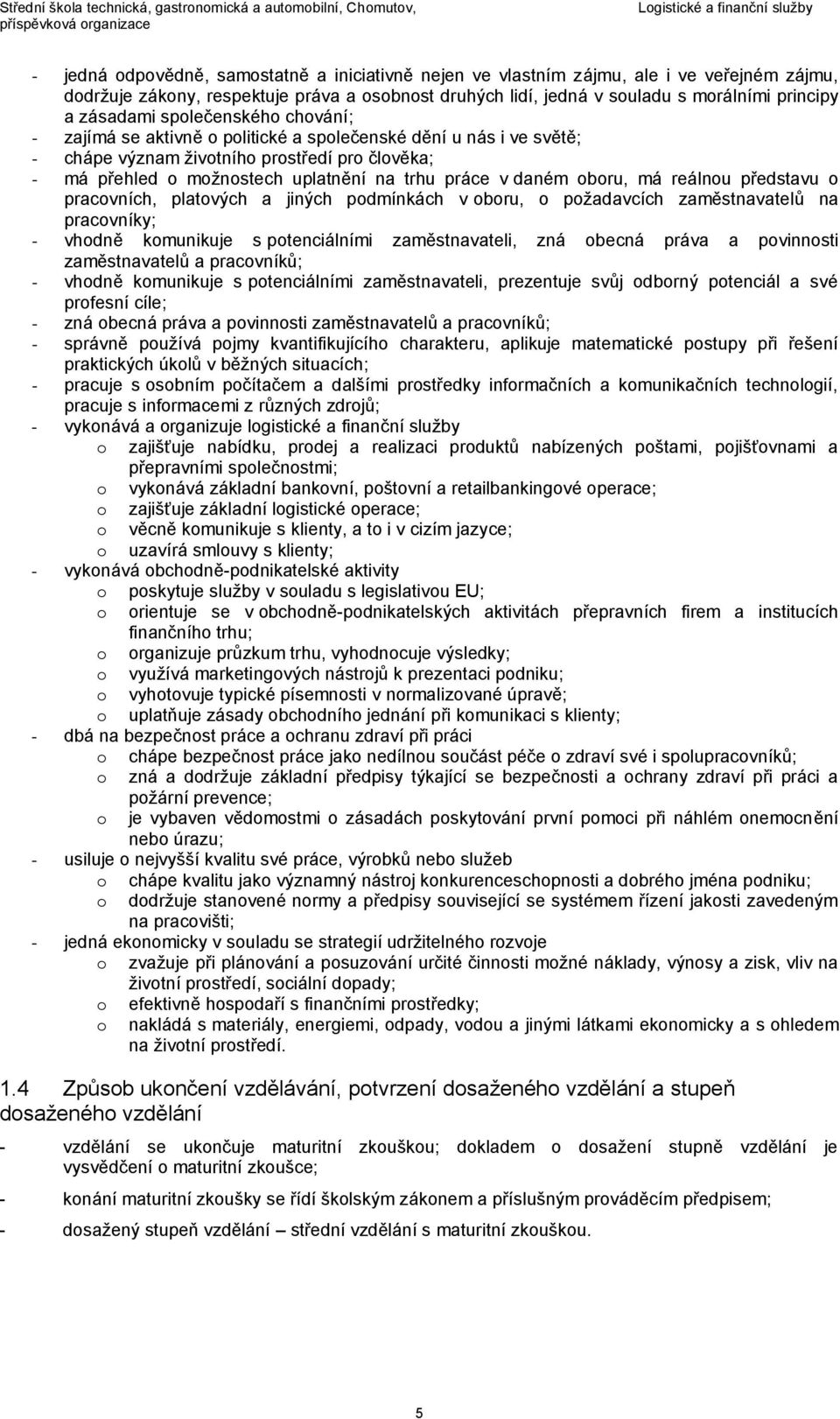 v daném oboru, má reálnou představu o pracovních, platových a jiných podmínkách v oboru, o požadavcích zaměstnavatelů na pracovníky; - vhodně komunikuje s potenciálními zaměstnavateli, zná obecná