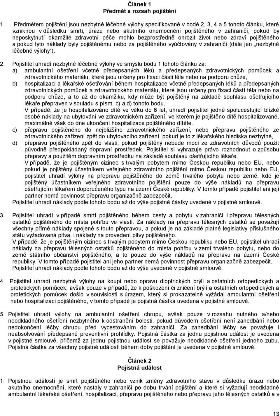 neposkytnutí okamžité zdravotní péče mohlo bezprostředně ohrozit život nebo zdraví pojištěného a pokud tyto náklady byly pojištěnému nebo za pojištěného vyúčtovány v zahraničí (dále jen nezbytné