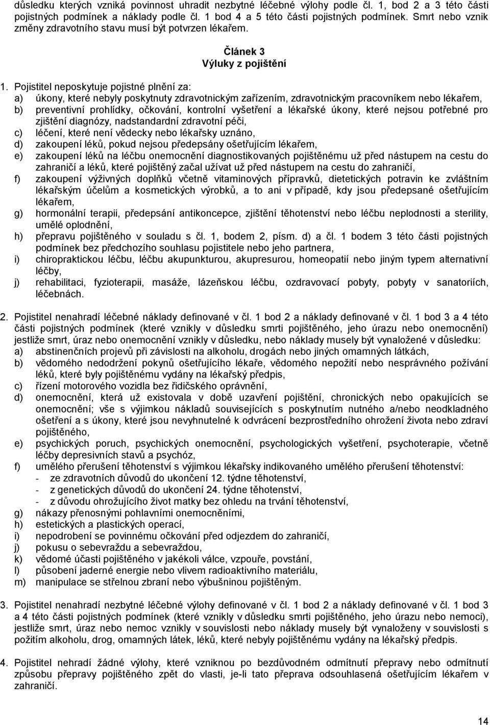 Pojistitel neposkytuje pojistné plnění za: a) úkony, které nebyly poskytnuty zdravotnickým zařízením, zdravotnickým pracovníkem nebo lékařem, b) preventivní prohlídky, očkování, kontrolní vyšetření a