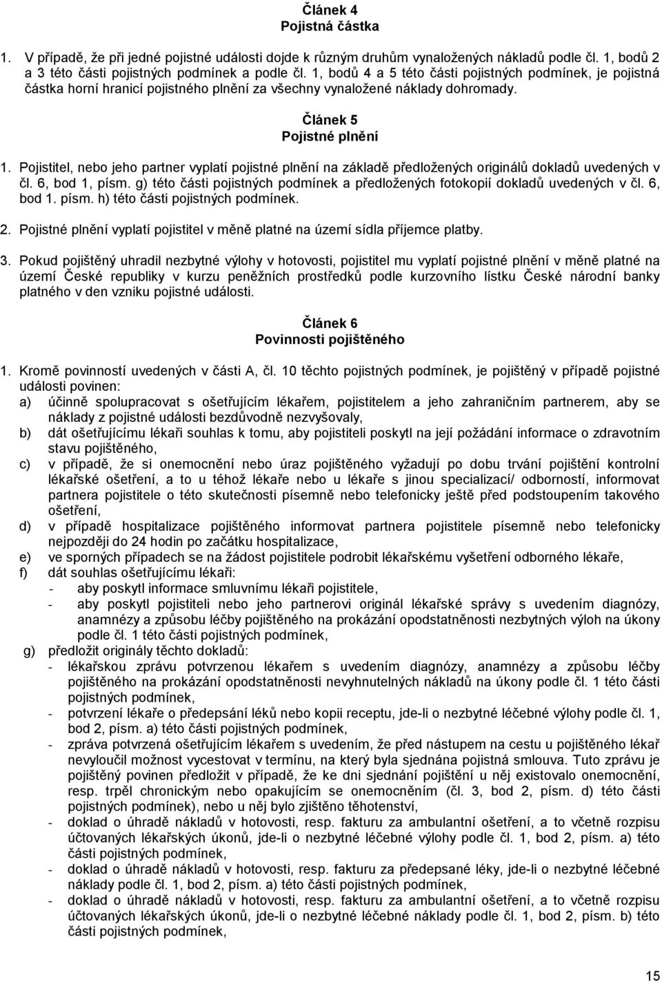 Pojistitel, nebo jeho partner vyplatí pojistné plnění na základě předložených originálů dokladů uvedených v čl. 6, bod 1, písm.