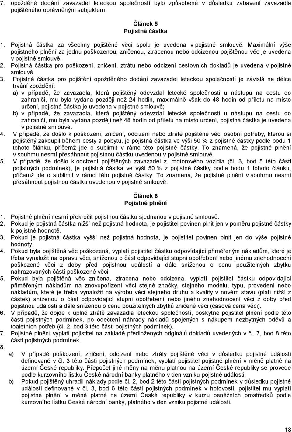 Maximální výše pojistného plnění za jednu poškozenou, zničenou, ztracenou nebo odcizenou pojištěnou věc je uvedena v pojistné smlouvě. 2.