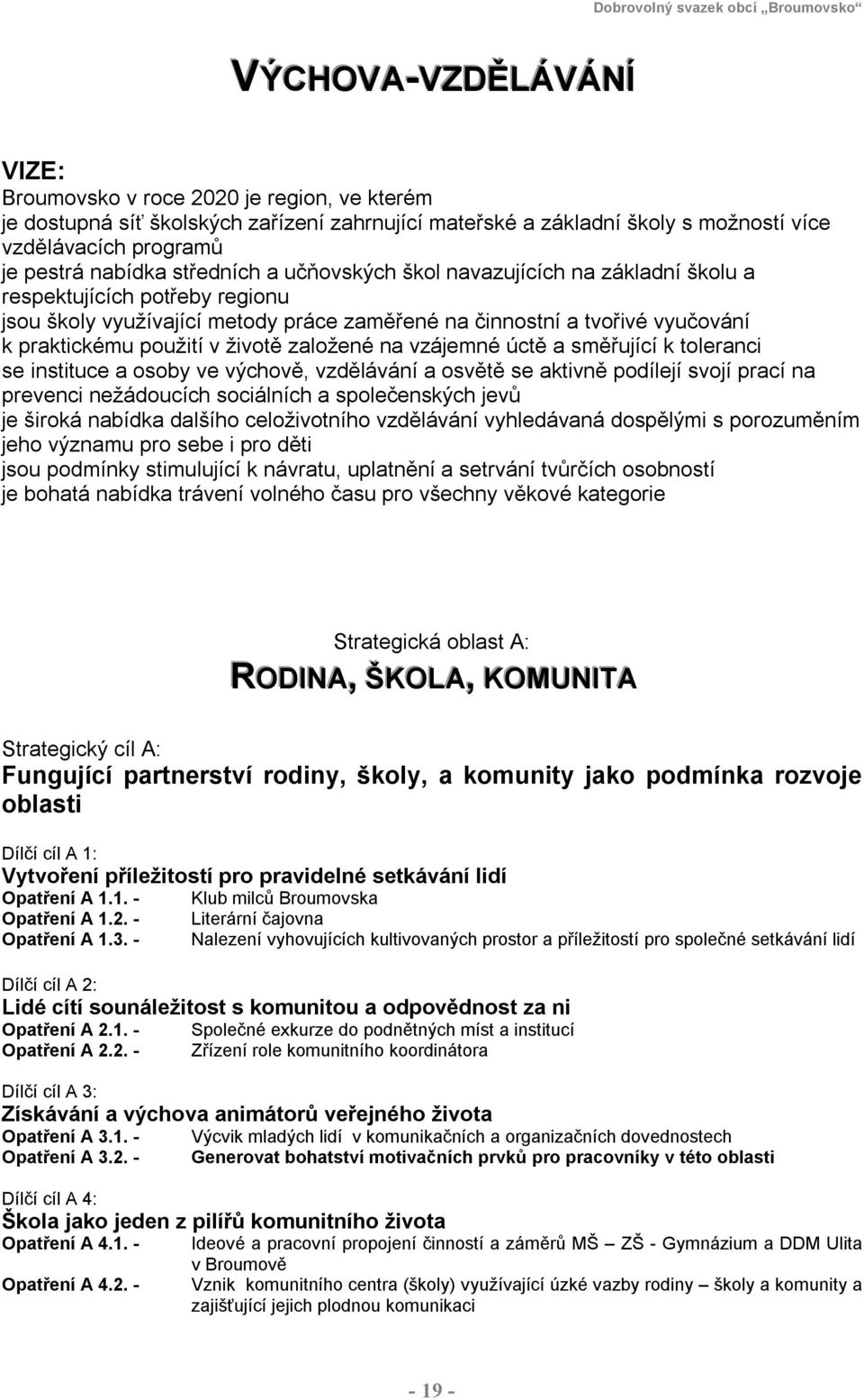 životě založené na vzájemné úctě a směřující k toleranci se instituce a osoby ve výchově, vzdělávání a osvětě se aktivně podílejí svojí prací na prevenci nežádoucích sociálních a společenských jevů