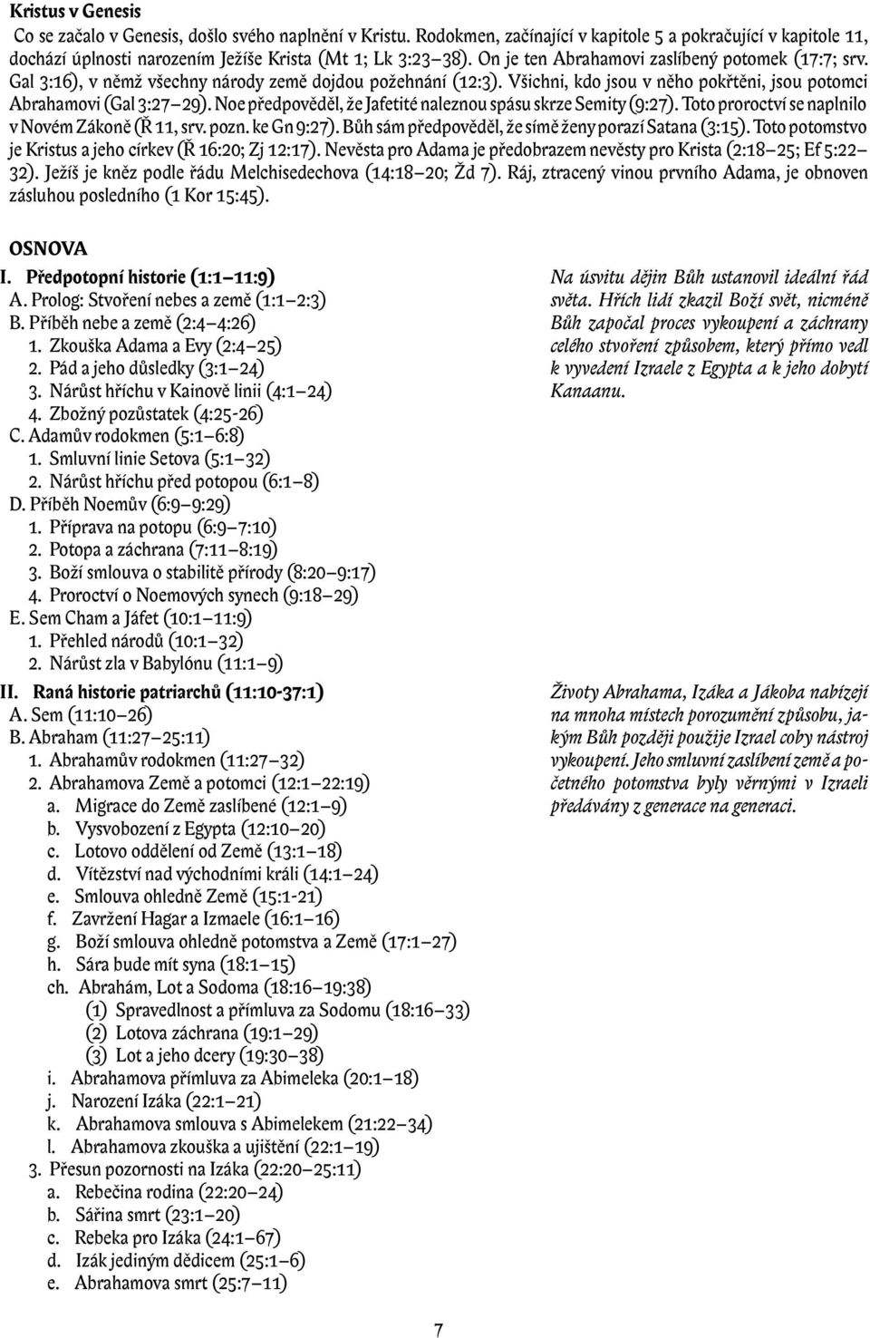 Noe předpověděl, že Jafetité naleznou spásu skrze Semity (9:27). Toto proroctví se naplnilo v Novém Zákoně (Ř 11, srv. pozn. ke Gn 9:27). Bůh sám předpověděl, že símě ženy porazí Satana (3:15).