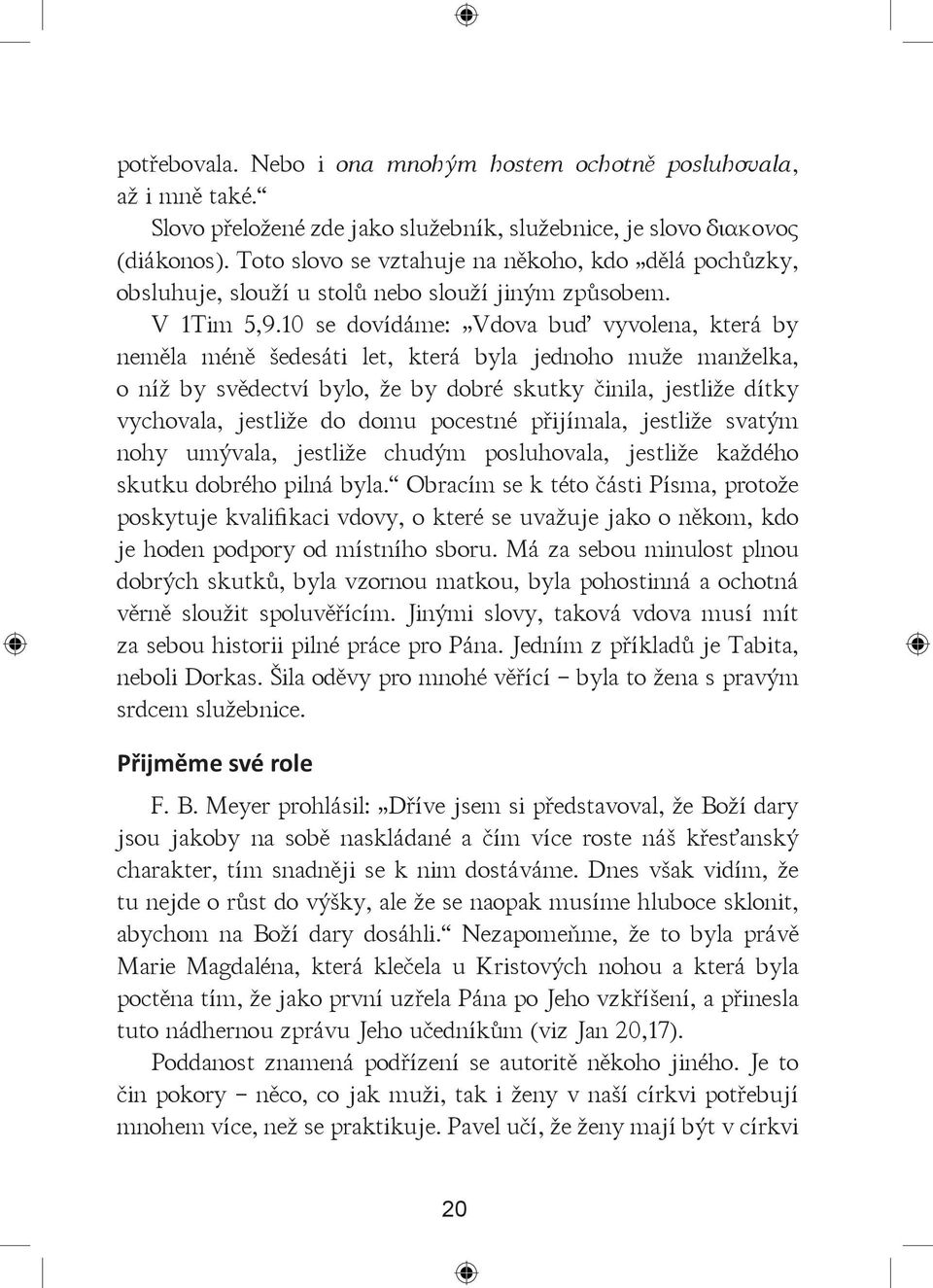 10 se dovídáme: Vdova buď vyvolena, která by neměla méně šedesáti let, která byla jednoho muže manželka, o níž by svědectví bylo, že by dobré skutky činila, jestliže dítky vychovala, jestliže do domu