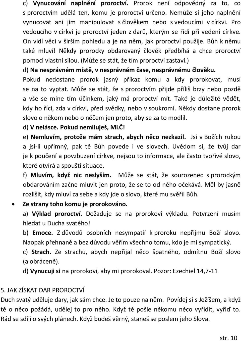 On vidí věci v širším pohledu a je na něm, jak proroctví použije. Bůh k němu také mluví! Někdy prorocky obdarovaný člověk předbíhá a chce proroctví pomoci vlastní silou.