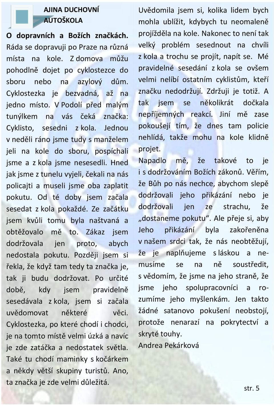 Jednou v neděli ráno jsme tudy s manželem jeli na kole do sboru, pospíchali jsme a z kola jsme nesesedli. Hned jak jsme z tunelu vyjeli, čekali na nás policajti a museli jsme oba zaplatit pokutu.