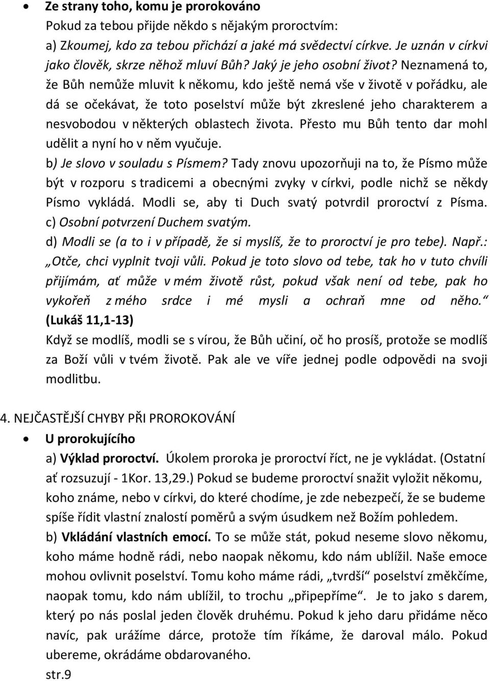 Neznamená to, že Bůh nemůže mluvit k někomu, kdo ještě nemá vše v životě v pořádku, ale dá se očekávat, že toto poselství může být zkreslené jeho charakterem a nesvobodou v některých oblastech života.