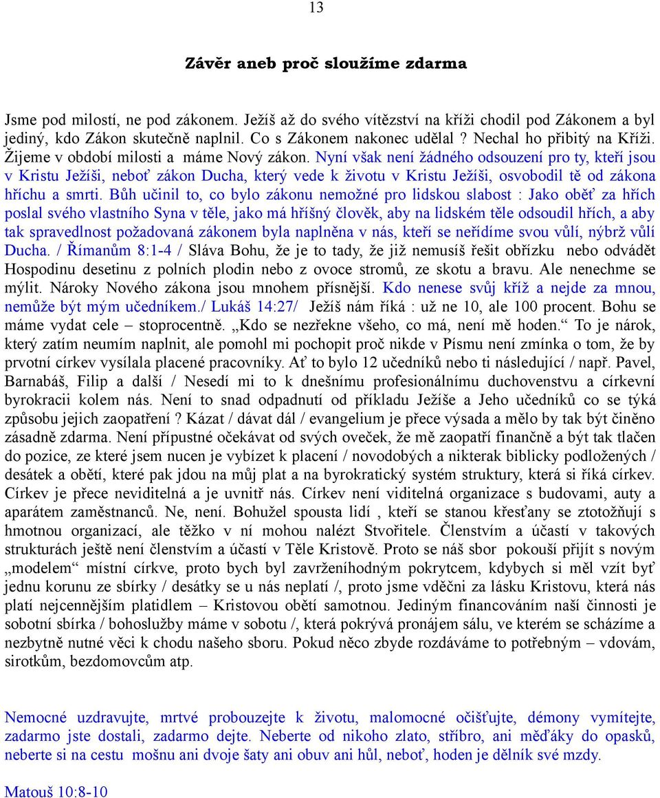 Nyní však není žádného odsouzení pro ty, kteří jsou v Kristu Ježíši, neboť zákon Ducha, který vede k životu v Kristu Ježíši, osvobodil tě od zákona hříchu a smrti.