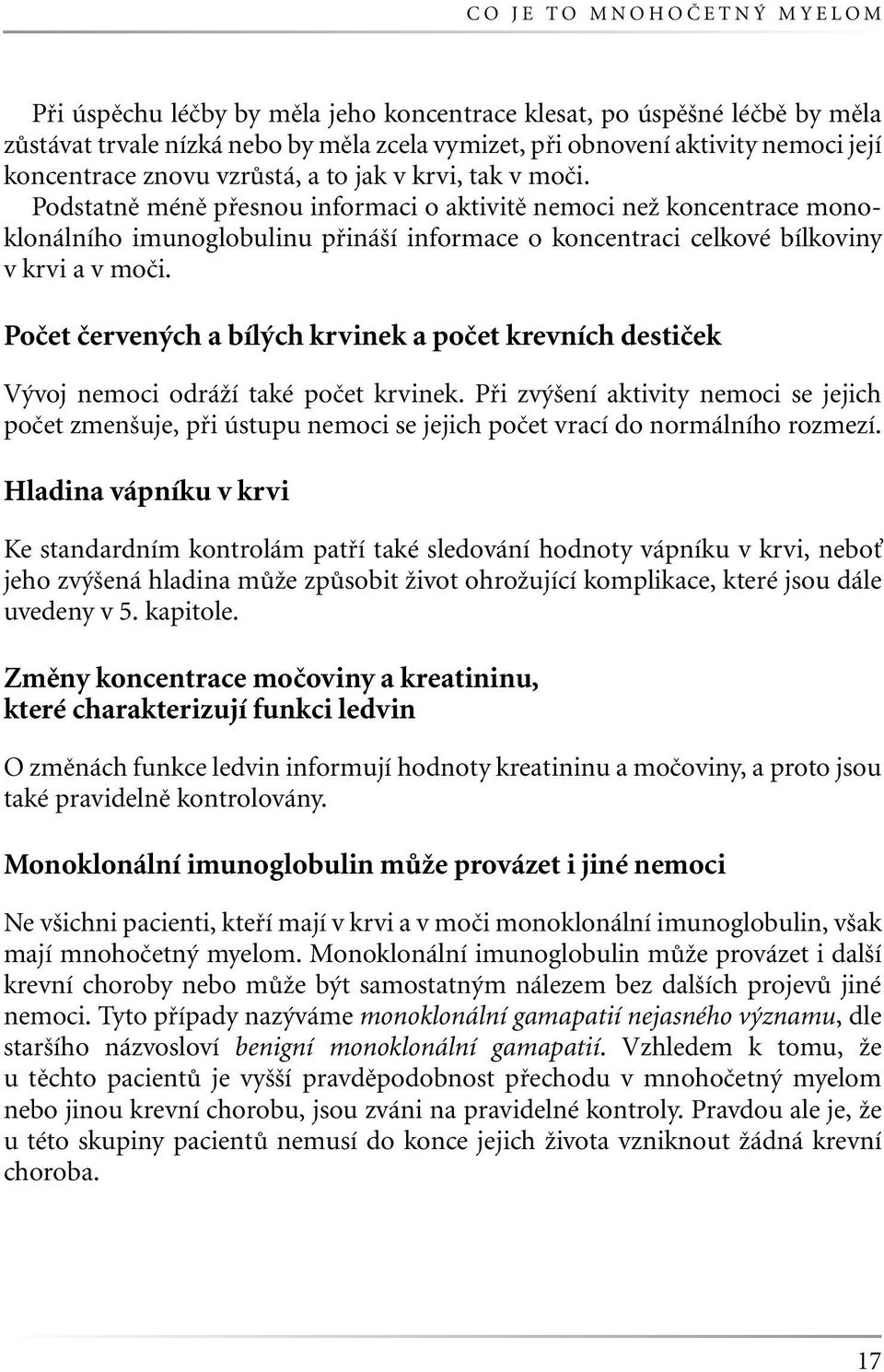 Podstatně méně přesnou informaci o aktivitě nemoci než koncentrace monoklonálního imunoglobulinu přináší informace o koncentraci celkové bílkoviny vkrvi a v moči.