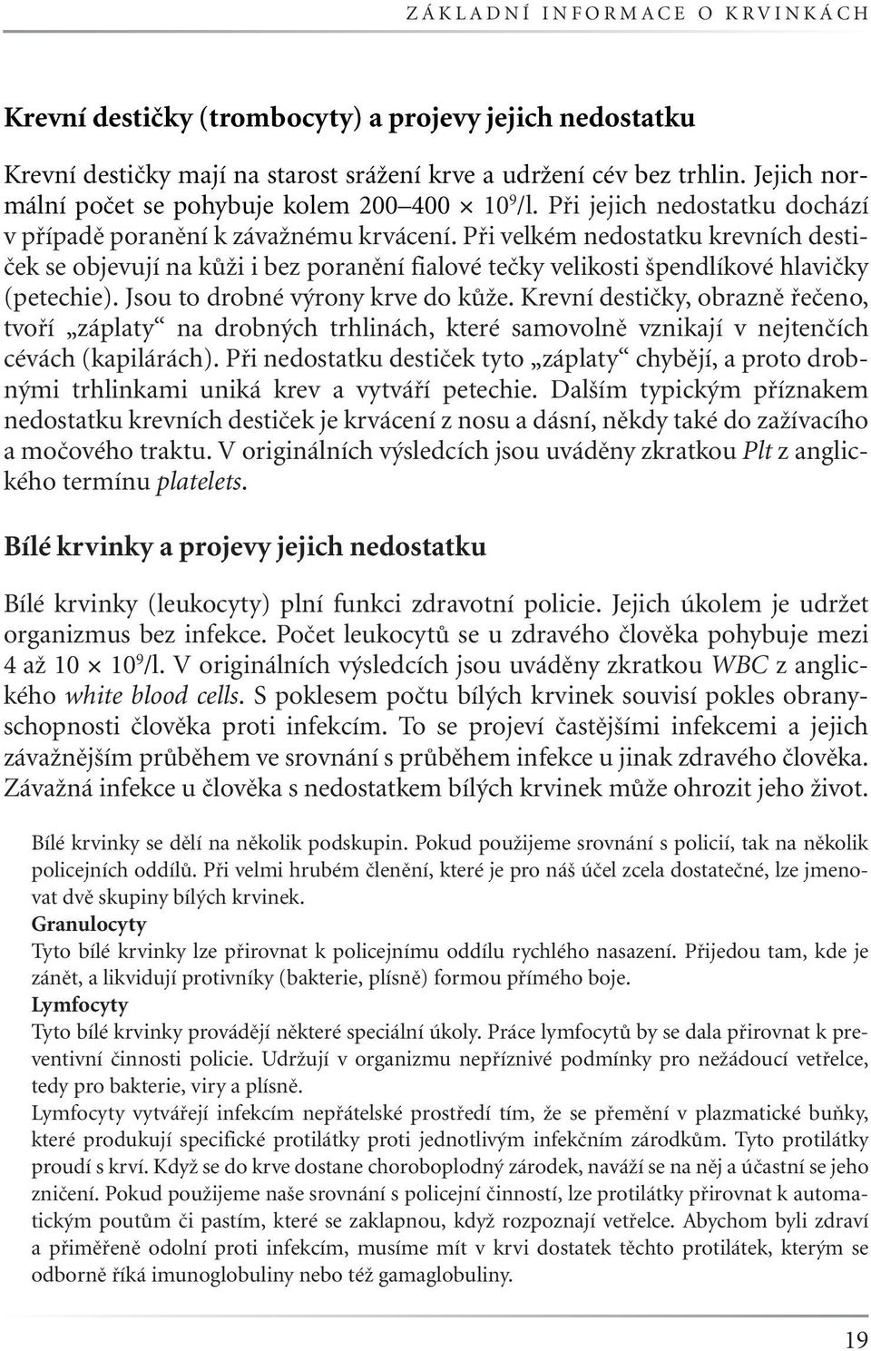 Při velkém nedostatku krevních destiček se objevují na kůži i bez poranění fialové tečky velikosti špendlíkové hlavičky (petechie). Jsou to drobné výrony krve do kůže.