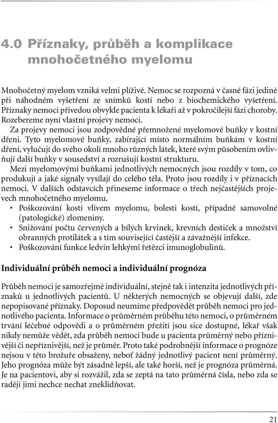 Rozebereme nyní vlastní projevy nemoci. Za projevy nemoci jsou zodpovědné přemnožené myelomové buňky v kostní dřeni.