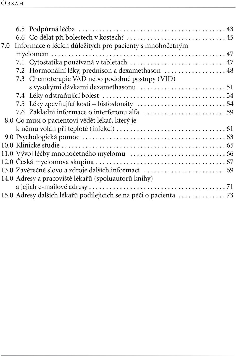 ................. 48 7.3 Chemoterapie VAD nebo podobné postupy (VID) s vysokými dávkami dexamethasonu......................... 51 7.4 Léky odstraňující bolest.................................... 54 7.