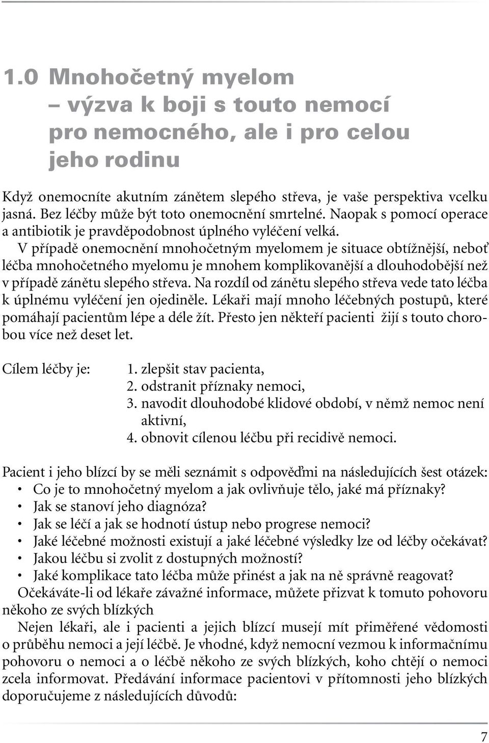 V případě onemocnění mnohočetným myelomem je situace obtížnější, neboť léčba mnohočetného myelomu je mnohem komplikovanější a dlouhodobější než v případě zánětu slepého střeva.