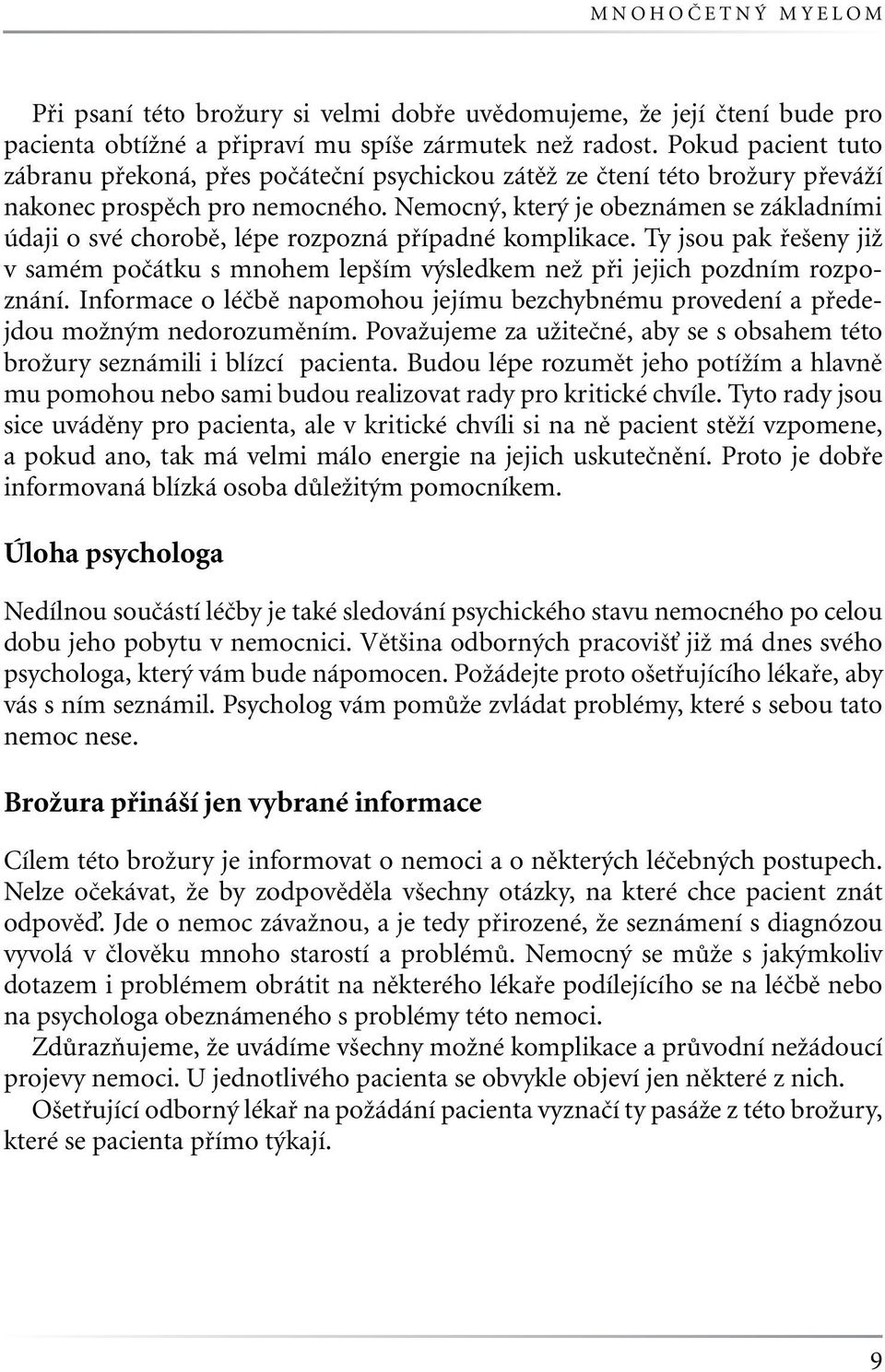 Nemocný, který je obeznámen se základními údaji o své chorobě, lépe rozpozná případné komplikace. Ty jsou pak řešeny již v samém počátku s mnohem lepším výsledkem než při jejich pozdním rozpoznání.