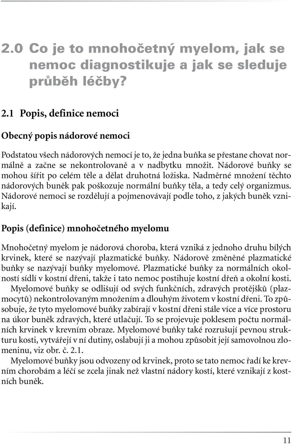 Nádorové buňky se mohou šířit po celém těle a dělat druhotná ložiska. Nadměrné množení těchto nádorových buněk pak poškozuje normální buňky těla, a tedy celý organizmus.