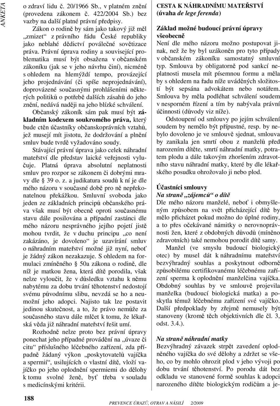 Právní úprava rodiny a související problematika musí být obsažena v občanském zákoníku (jak se v jeho návrhu činí), nicméně s ohledem na hlemýždí tempo, provázející jeho projednávání (či spíše