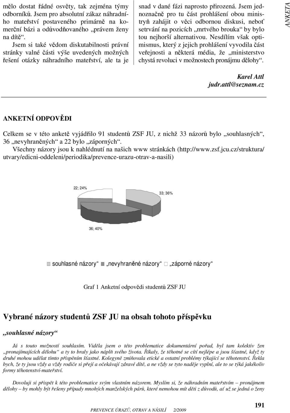 Jsem jednoznačně pro tu část prohlášení obou ministryň zahájit o věci odbornou diskusi, neboť setrvání na pozicích mrtvého brouka by bylo tou nejhorší alternativou.