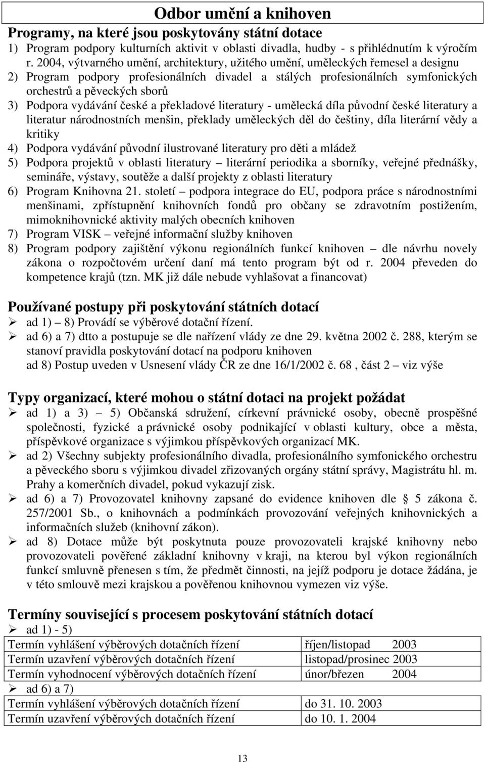 Podpora vydávání české a překladové literatury - umělecká díla původní české literatury a literatur národnostních menšin, překlady uměleckých děl do češtiny, díla literární vědy a kritiky 4) Podpora