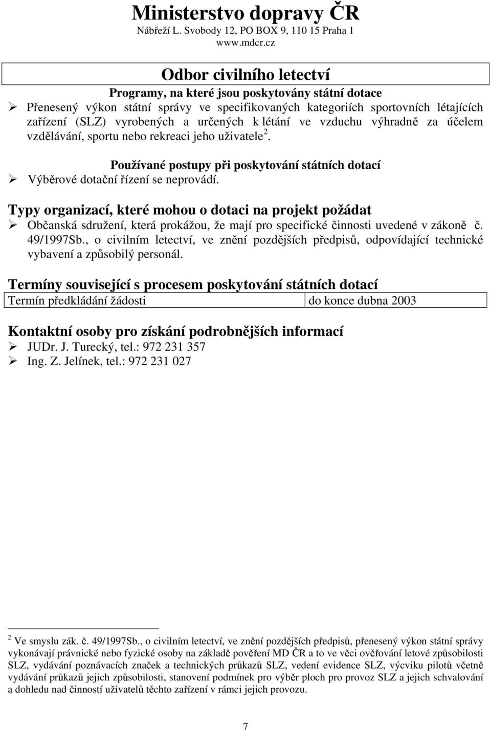 k létání ve vzduchu výhradně za účelem vzdělávání, sportu nebo rekreaci jeho uživatele 2. Používané postupy při poskytování státních dotací Výběrové dotační řízení se neprovádí.