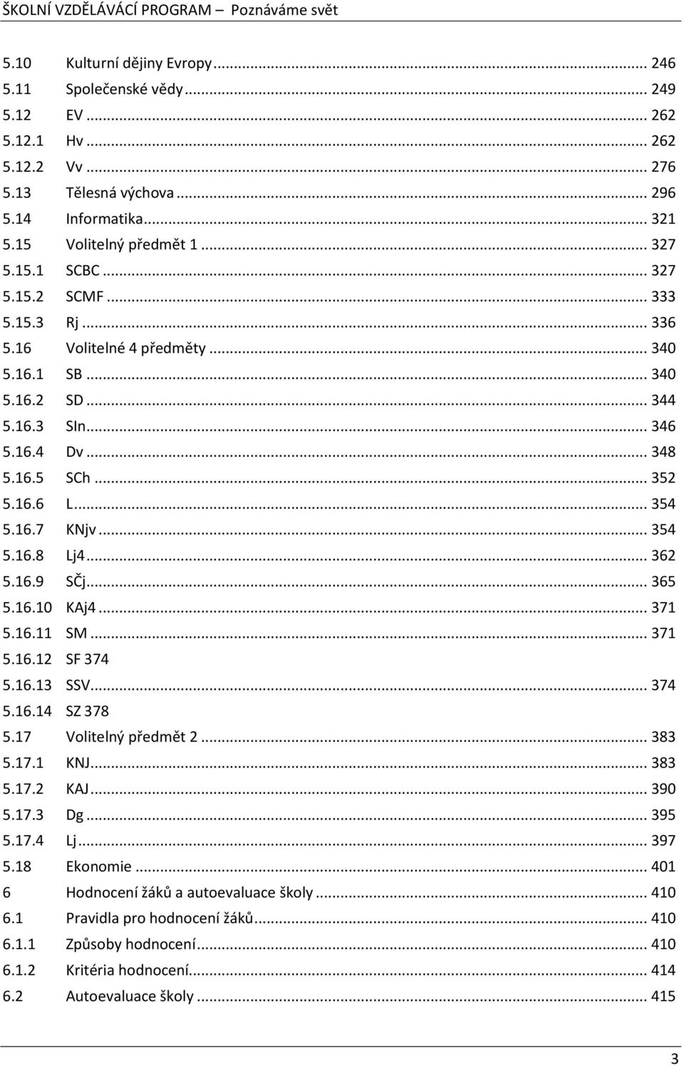 .. 354 5.16.8 Lj4... 362 5.16.9 SČj... 365 5.16.10 KAj4... 371 5.16.11 SM... 371 5.16.12 SF 374 5.16.13 SSV... 374 5.16.14 SZ 378 5.17 Volitelný předmět 2... 383 5.17.1 KNJ... 383 5.17.2 KAJ... 390 5.