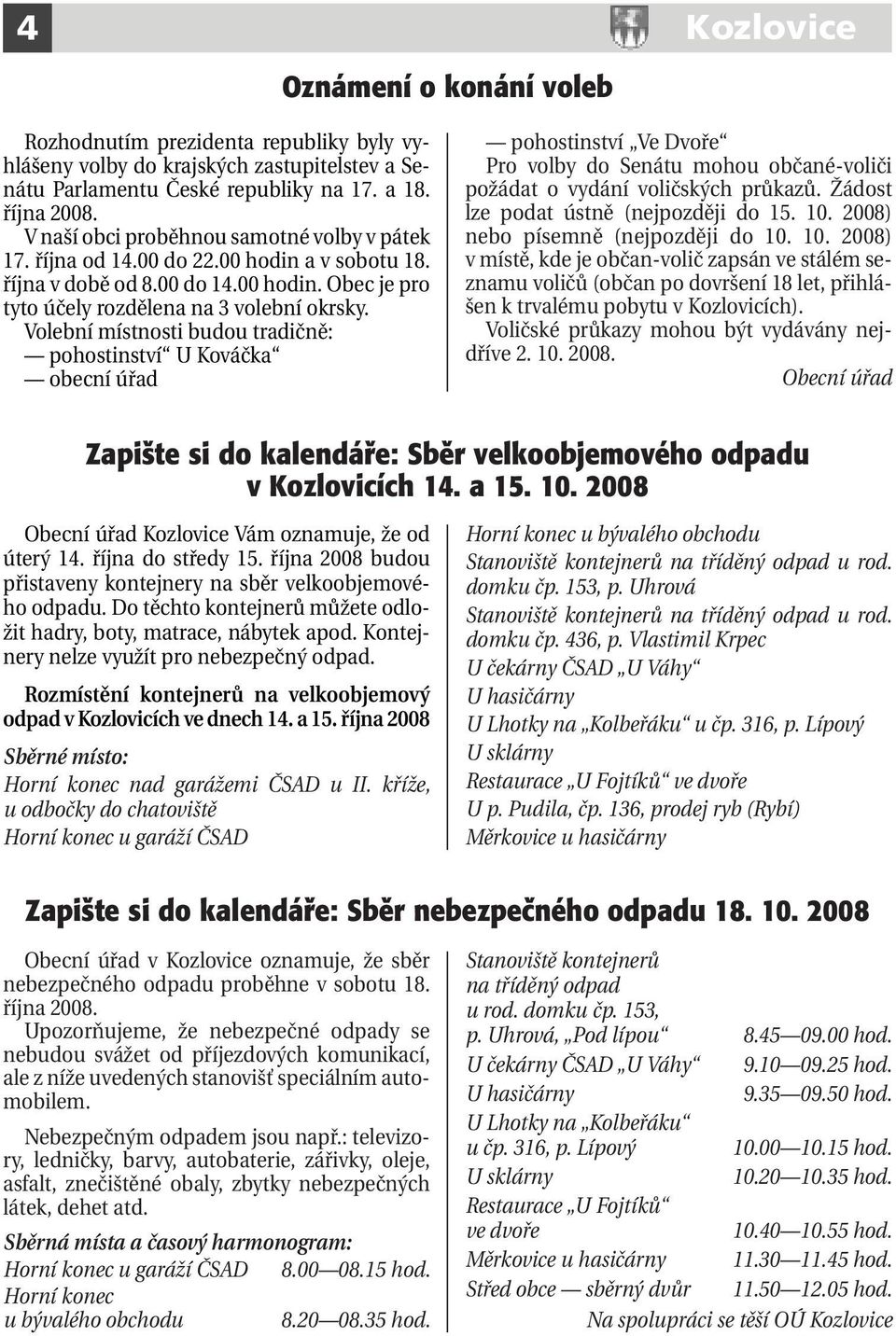 Volební místnosti budou tradičně: pohostinství U Kováčka obecní úřad pohostinství Ve Dvoře Pro volby do Senátu mohou občané-voliči požádat o vydání voličských průkazů.