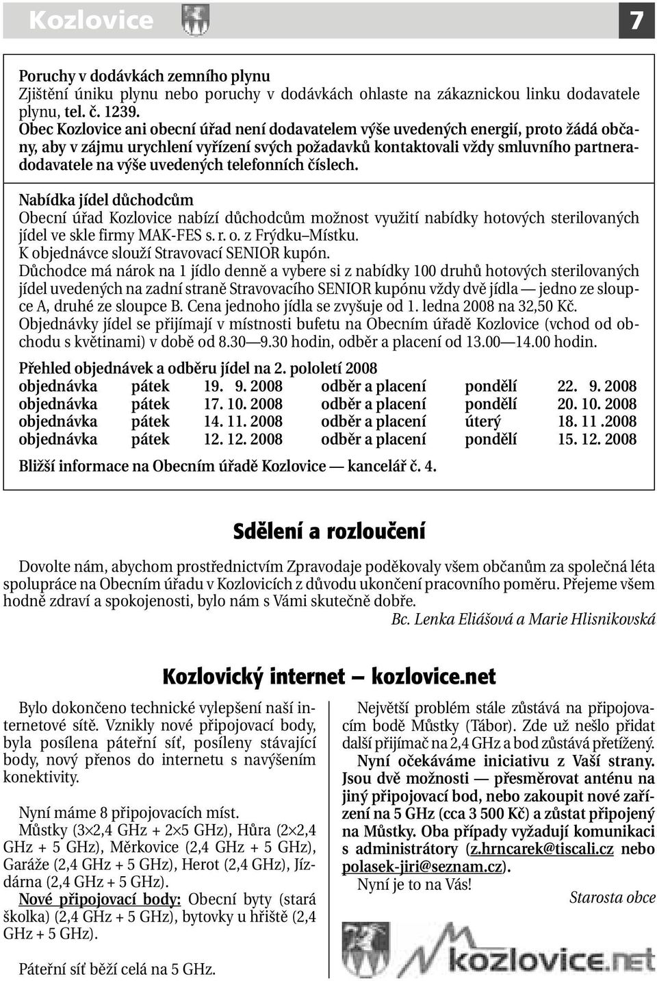 uvedených telefonních číslech. Nabídka jídel důchodcům Obecní úřad Kozlovice nabízí důchodcům možnost využití nabídky hotových sterilovaných jídel ve skle firmy MAK-FES s. r. o. z Frýdku Místku.