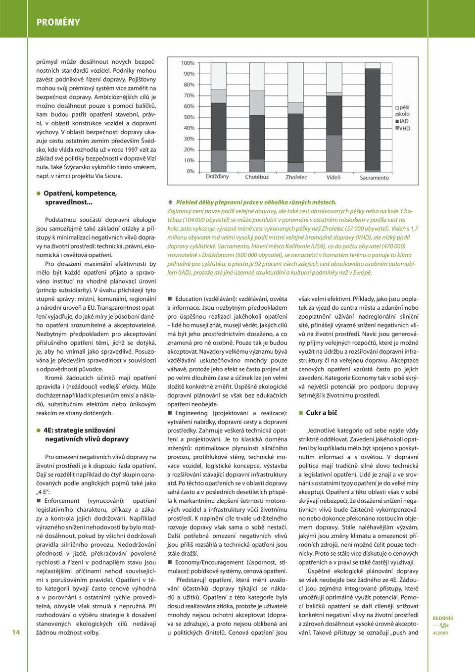 V oblasti bezpečnosti dopravy ukazuje cestu ostatním zemím především Švédsko, kde vláda rozhodla už v roce 1997 vzít za základ své politiky bezpečnosti v dopravě Vizi nula.