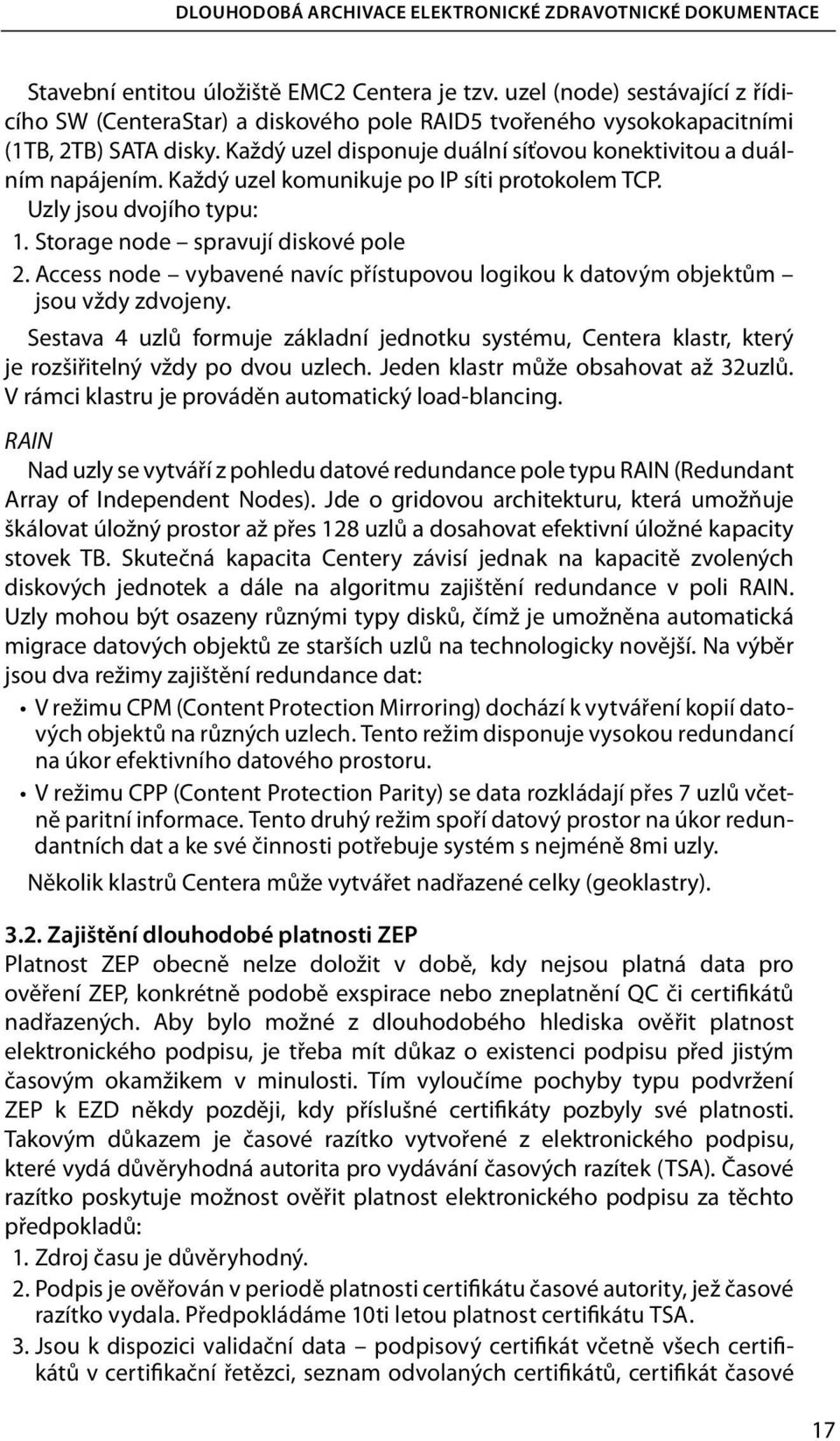 Každý uzel komunikuje po IP síti protokolem TCP. Uzly jsou dvojího typu: 1. Storage node spravují diskové pole 2. Access node vybavené navíc přístupovou logikou k datovým objektům jsou vždy zdvojeny.