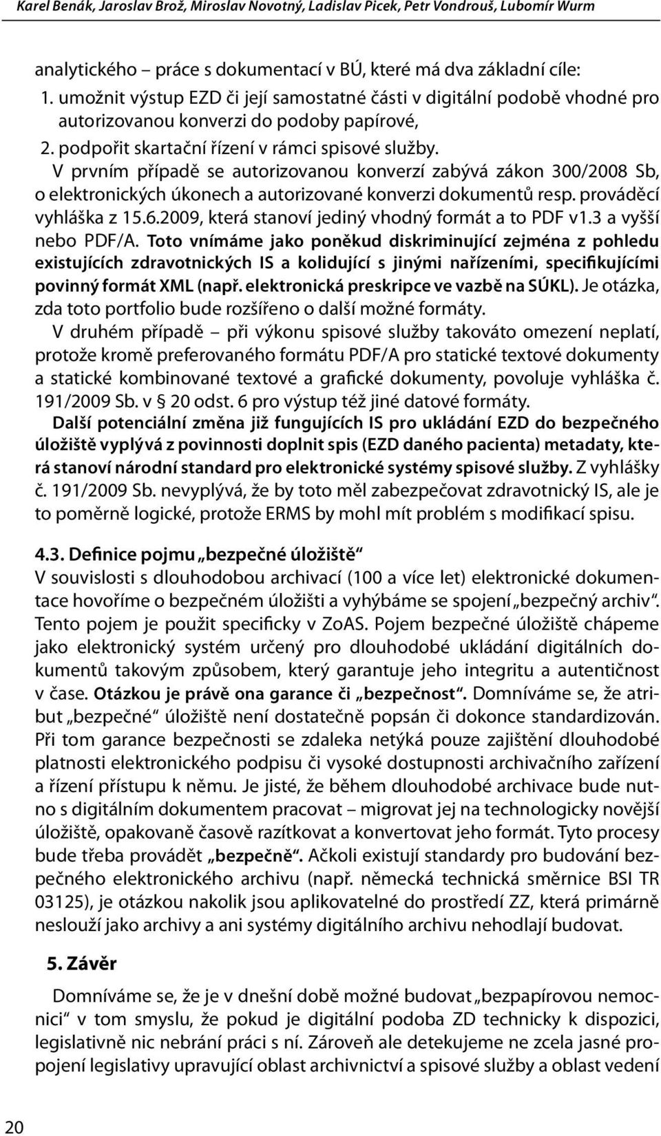 V prvním případě se autorizovanou konverzí zabývá zákon 300/2008 Sb, o elektronických úkonech a autorizované konverzi dokumentů resp. prováděcí vyhláška z 15.6.